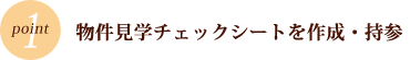 POINT1　物件見学チェックシートを作成・持参