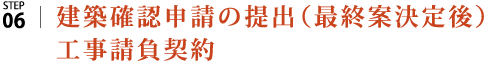 STEP6|建築確認申請の提出（最終案決定後）・工事請負契約