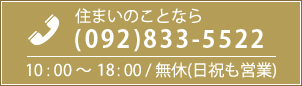 住まいの事なら (092)833-5522 | 10:00～20:00 / 無休(日祝も営業)