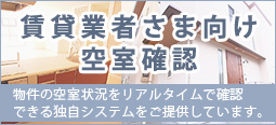 賃貸業者さま向け空室確認　物件の空室情報をリアルタイムで確認できる独自システムをご提供しています。